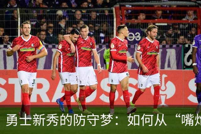勇士新秀的防守梦：如何从“嘴炮王”到“护框高手”？