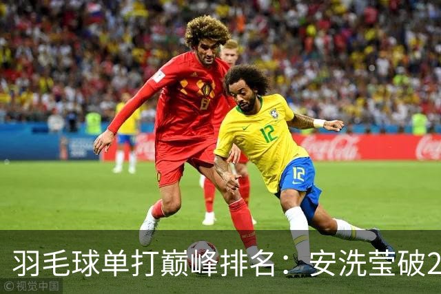 羽毛球单打巅峰排名：安洗莹破2900分历史首人 超越林丹李宗伟