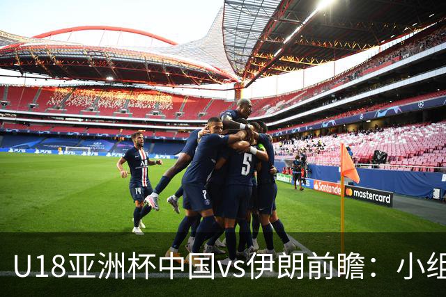 U18亚洲杯中国vs伊朗前瞻：小组头名之争，狭路相逢勇者胜